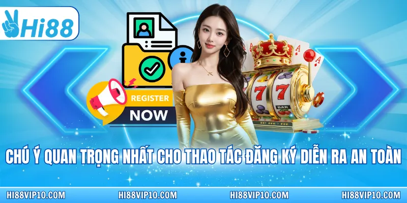 Chú ý quan trọng nhất cho thao tác đăng ký diễn ra an toàn
